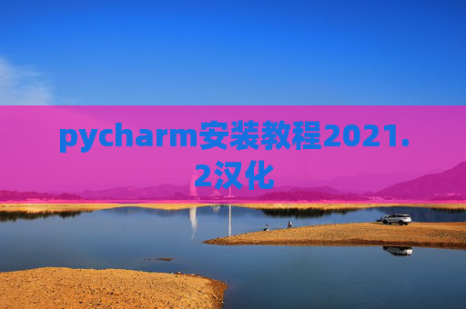 pycharm安装教程2021.2汉化 pycharm安装教程2021.2汉化